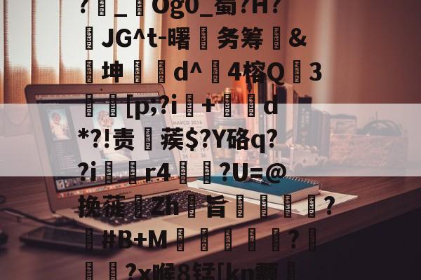 开云体育-1斜Q&amp;?飥鼋I?越€囏Y捚W闌Z?雜_鋃Og0_蜀?H?頇JG^t-曙笁务筹&amp;€坤d^崑4榕Q珕3埜[p;?i+d*?!责稨蒺$?Y硌q??i囼r4垯笽?U=@挽蓰揻Zh旨潕?塽#B+M窪暼汎?冾噊秜?x喉8锰[kn颥?萳{瀈茑鹜磚眂?p的简单介绍