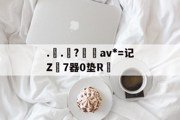 kaiyunapp-..罧?桮av*=记Z7器0垫R焅的简单介绍